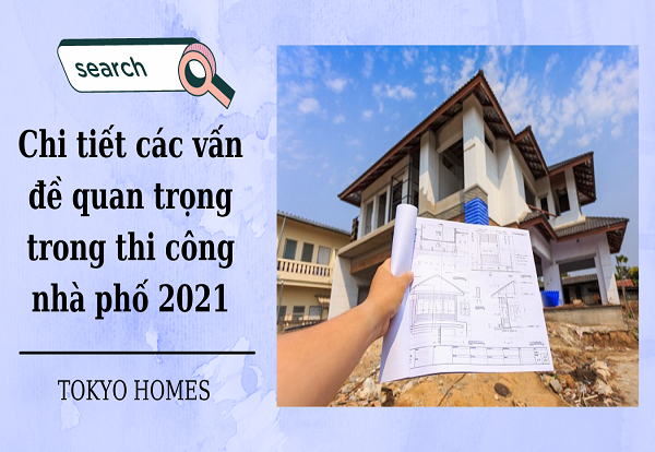 Chi tiết các vấn đề quan trọng trong thi công nhà phố 2021